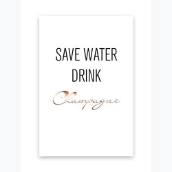 SAVE WATER DRINK CHAMPAGNE